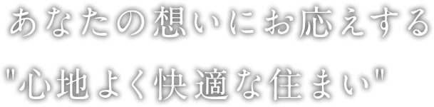 あなたの想いにお応えする心地よく快適な住まい